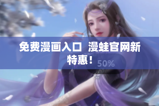 免费漫画入口  漫蛙官网新特惠！