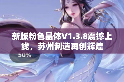 新版粉色晶体V1.3.8震撼上线，苏州制造再创辉煌
