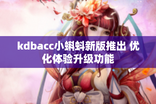 kdbacc小蝌蚪新版推出 优化体验升级功能