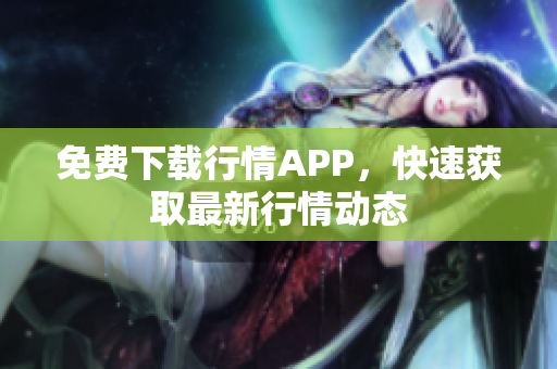 免费下载行情APP，快速获取最新行情动态
