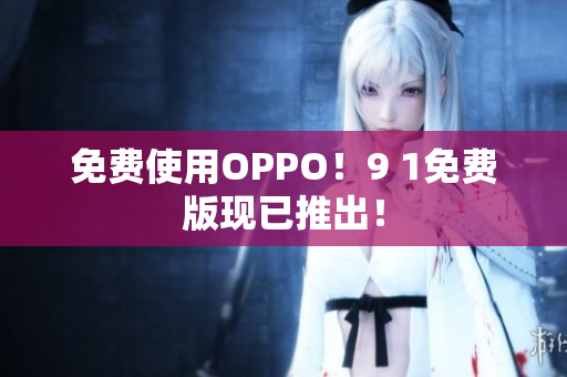 免费使用OPPO！9 1免费版现已推出！