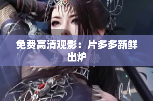 免费高清观影：片多多新鲜出炉