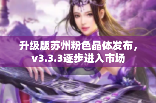 升级版苏州粉色晶体发布，v3.3.3逐步进入市场