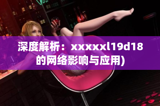 深度解析：xxxxxl19d18的网络影响与应用)