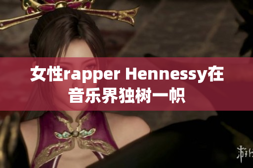 女性rapper Hennessy在音乐界独树一帜