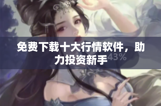 免费下载十大行情软件，助力投资新手