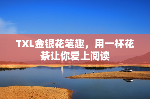 TXL金银花笔趣，用一杯花茶让你爱上阅读