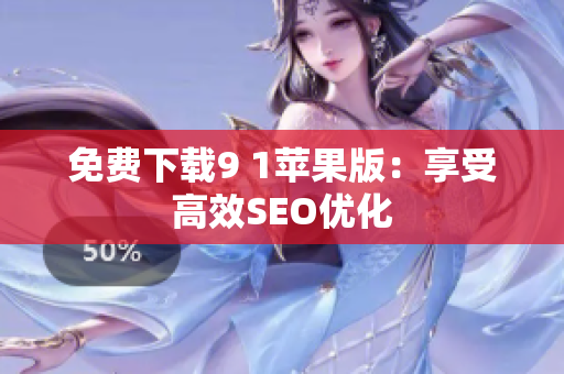 免费下载9 1苹果版：享受高效SEO优化