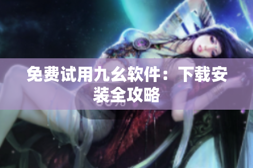 免费试用九幺软件：下载安装全攻略