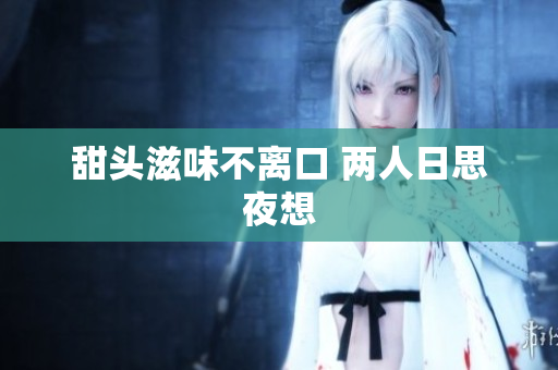 甜头滋味不离口 两人日思夜想