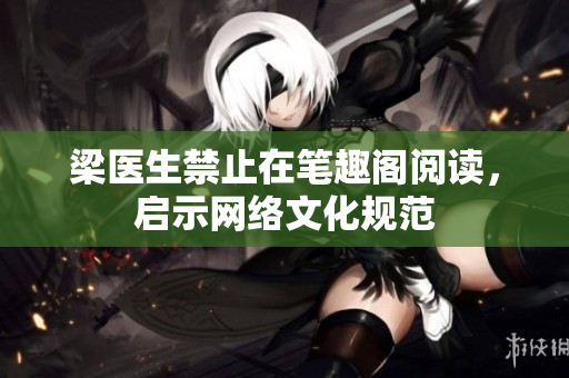 梁医生禁止在笔趣阁阅读，启示网络文化规范
