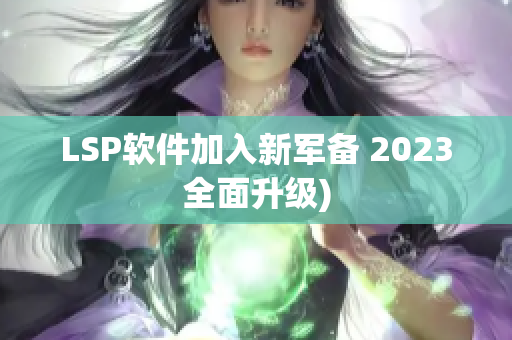 LSP软件加入新军备 2023全面升级)