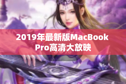 2019年最新版MacBook Pro高清大放映