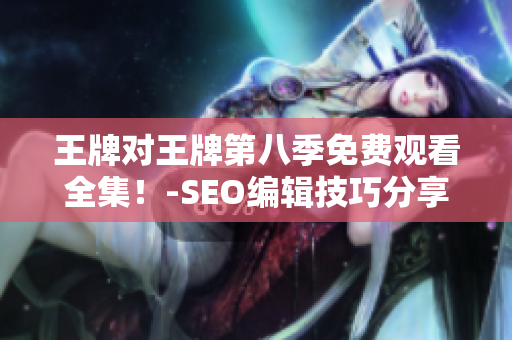 王牌对王牌第八季免费观看全集！-SEO编辑技巧分享