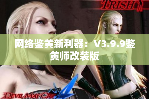 网络鉴黄新利器：V3.9.9鉴黄师改装版