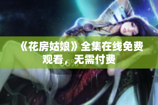 《花房姑娘》全集在线免费观看，无需付费