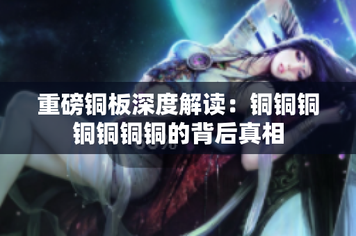 重磅铜板深度解读：铜铜铜铜铜铜铜的背后真相