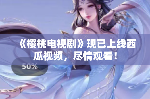 《樱桃电视剧》现已上线西瓜视频，尽情观看！