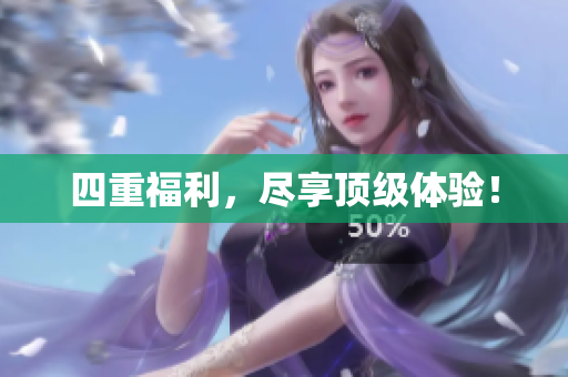 四重福利，尽享顶级体验！