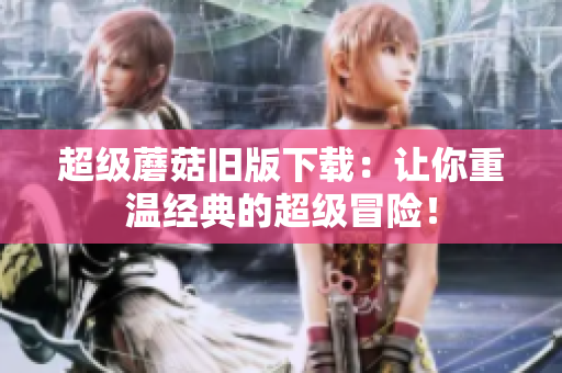 超级蘑菇旧版下载：让你重温经典的超级冒险！