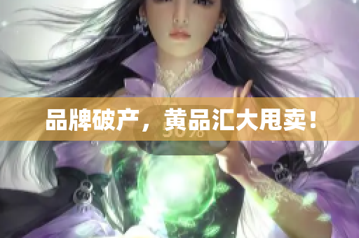 品牌破产，黄品汇大甩卖！