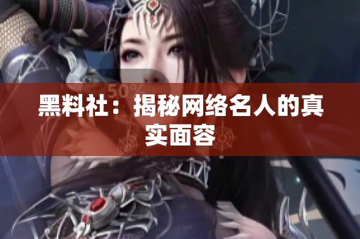 黑料社：揭秘网络名人的真实面容