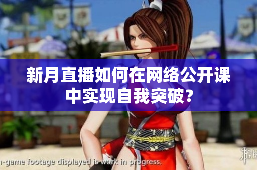 新月直播如何在网络公开课中实现自我突破？