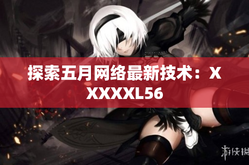 探索五月网络最新技术：XXXXXL56