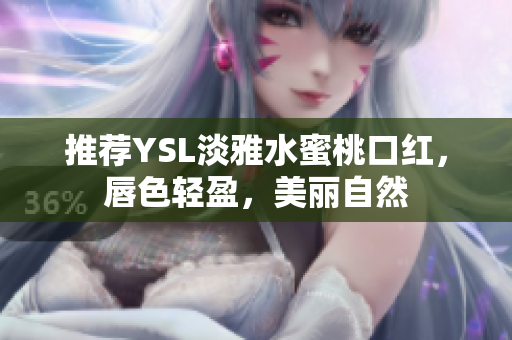 推荐YSL淡雅水蜜桃口红，唇色轻盈，美丽自然