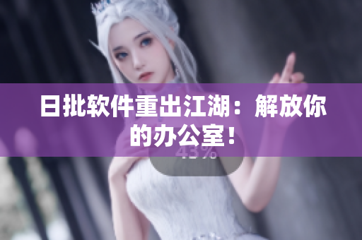 日批软件重出江湖：解放你的办公室！