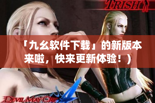 「九幺软件下载」的新版本来啦，快来更新体验！)