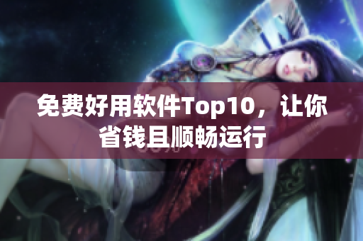 免费好用软件Top10，让你省钱且顺畅运行