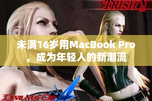 未满16岁用MacBook Pro，成为年轻人的新潮流