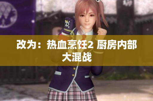 改为：热血烹饪2 厨房内部大混战