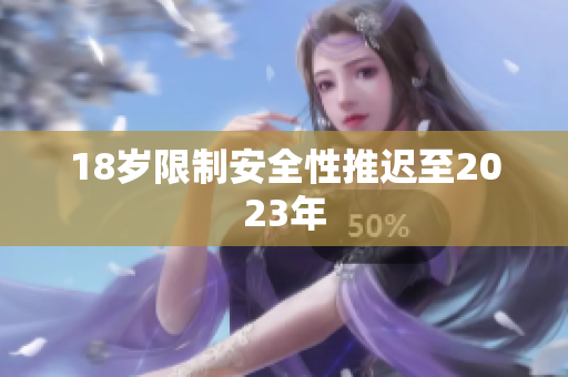 18岁限制安全性推迟至2023年
