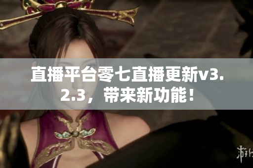 直播平台零七直播更新v3.2.3，带来新功能！