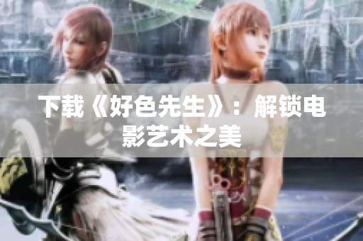 下载《好色先生》：解锁电影艺术之美