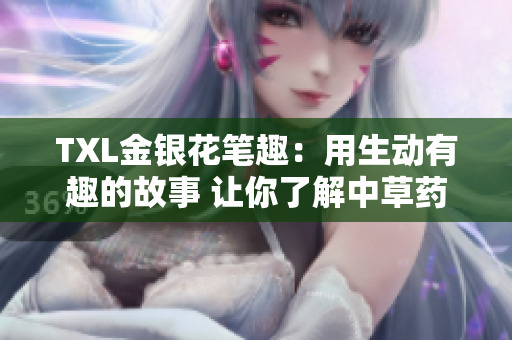 TXL金银花笔趣：用生动有趣的故事 让你了解中草药的妙用