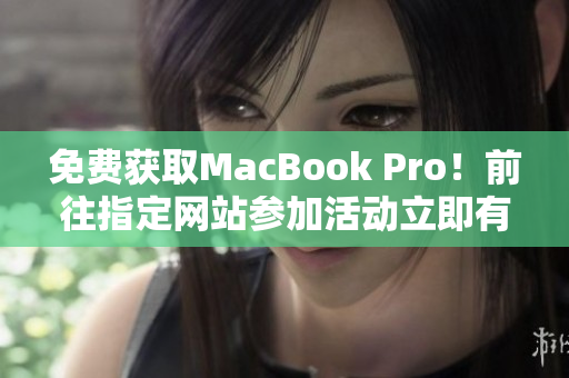 免费获取MacBook Pro！前往指定网站参加活动立即有机会赢取电脑！