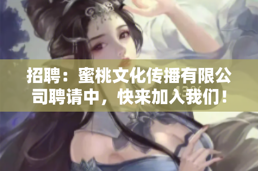 招聘：蜜桃文化传播有限公司聘请中，快来加入我们！