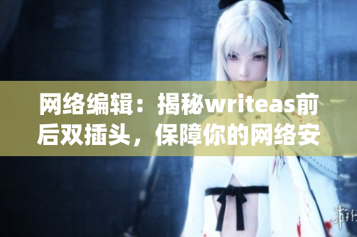 网络编辑：揭秘writeas前后双插头，保障你的网络安全)