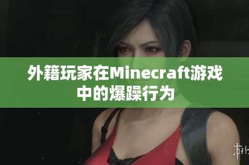 外籍玩家在Minecraft游戏中的爆躁行为
