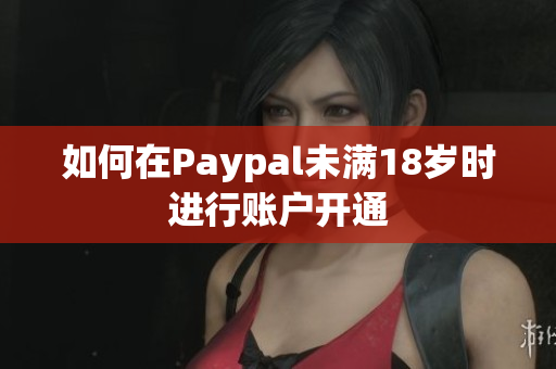 如何在Paypal未满18岁时进行账户开通