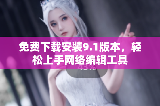 免费下载安装9.1版本，轻松上手网络编辑工具