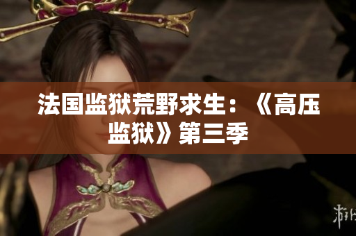 法国监狱荒野求生：《高压监狱》第三季
