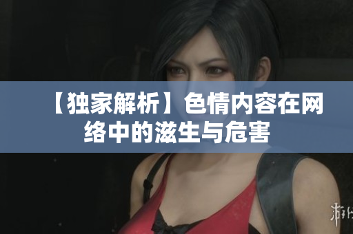 【独家解析】色情内容在网络中的滋生与危害