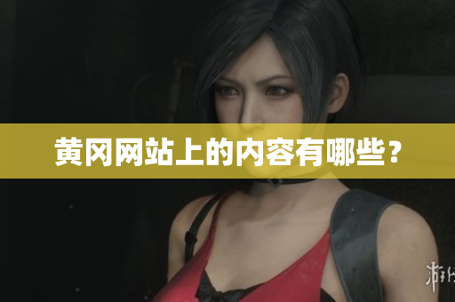 黄冈网站上的内容有哪些？