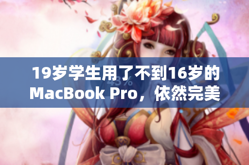 19岁学生用了不到16岁的MacBook Pro，依然完美运行！