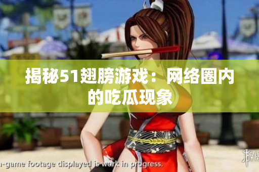 揭秘51翅膀游戏：网络圈内的吃瓜现象