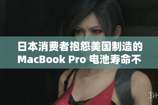 日本消费者抱怨美国制造的MacBook Pro 电池寿命不到标称的一半